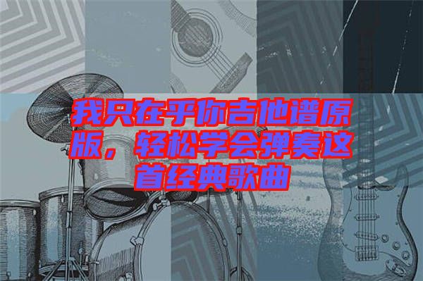 我只在乎你吉他譜原版，輕松學會彈奏這首經典歌曲