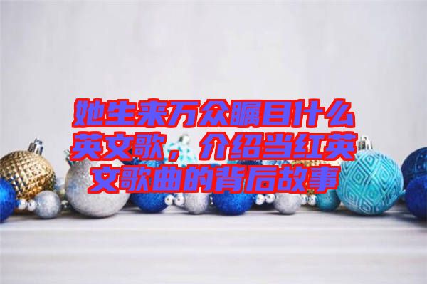 她生來萬眾矚目什么英文歌,介紹當紅英文歌曲的背后故事