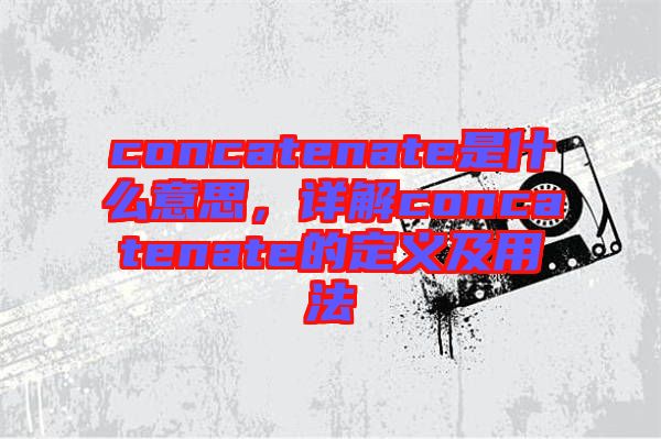concatenate是什么意思，詳解concatenate的定義及用法