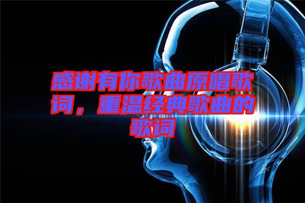 感謝有你歌曲原唱歌詞,重溫經典歌曲的歌詞