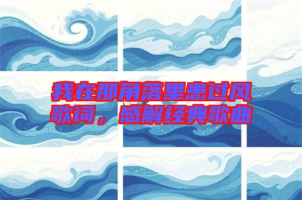 我在那角落里患過風(fēng)歌詞,感解經(jīng)典歌曲