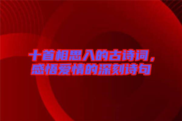 十首相思入的古詩詞,感悟愛情的深刻詩句