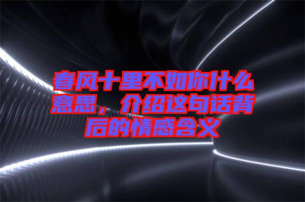 春風十里不如你什么意思,介紹這句話背后的情感含義