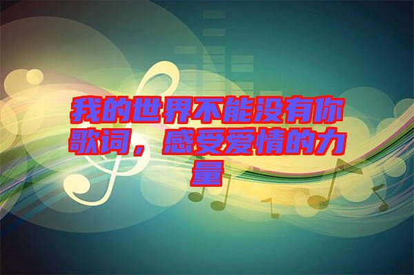 我的世界不能沒有你歌詞,感受愛情的力量