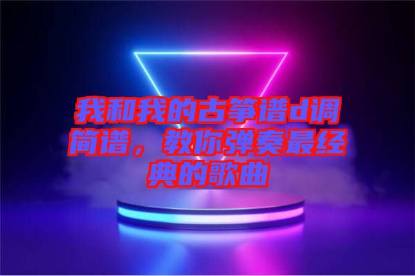 我和我的古箏譜d調簡譜,教你彈奏最經典的歌曲