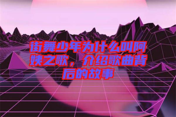 街舞少年為什么叫阿姨之歌,介紹歌曲背后的故事