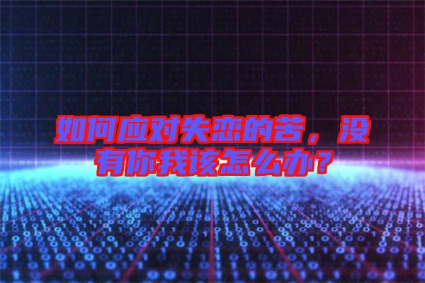 如何應(yīng)對(duì)失戀的苦，沒有你我該怎么辦？