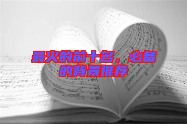 最火的前十名，必備的背景推薦