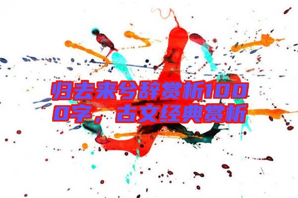 歸去來兮辭賞析1000字,古文經典賞析