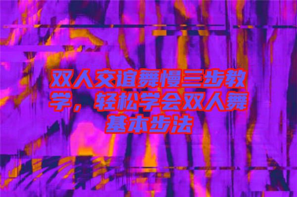 雙人交誼舞慢三步教學,輕松學會雙人舞基本步法