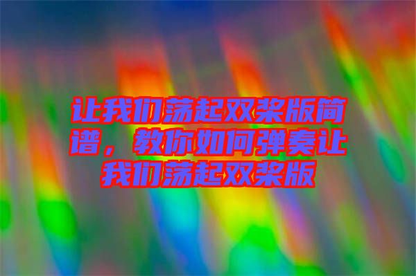 讓我們蕩起雙槳版簡譜,教你如何彈奏讓我們蕩起雙槳版