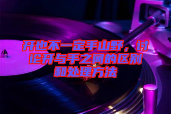 開(kāi)也不一定手山野，討論開(kāi)與手之間的區(qū)別和處理方法