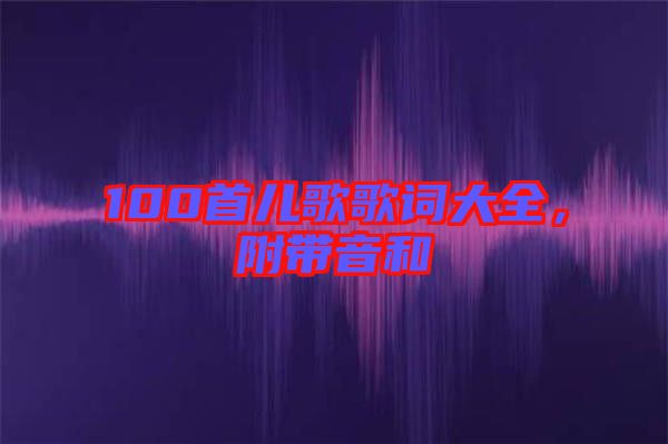 100首兒歌歌詞大全,附帶音和