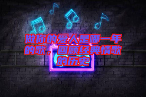 做你的愛人是哪一年的歌，回顧經典情歌的歷史