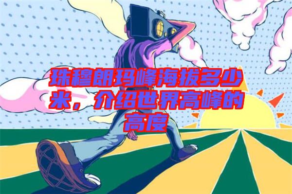 珠穆朗瑪峰海拔多少米,介紹世界高峰的高度