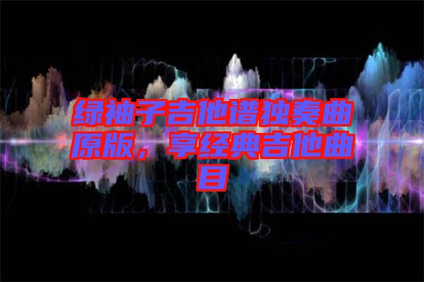 綠袖子吉他譜獨奏曲原版,享經典吉他曲目