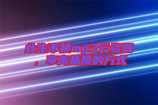 此生不換mp3云資源，享高品質的方式