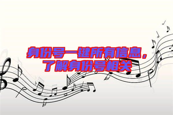 身份號(hào)一鍵所有信息,了解身份號(hào)相關(guān)