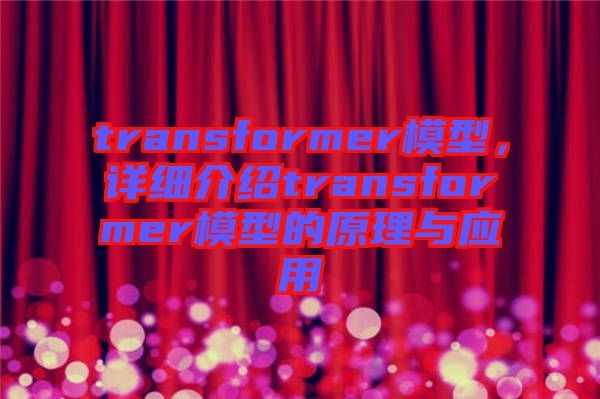 transformer模型,詳細介紹transformer模型的原理與應用