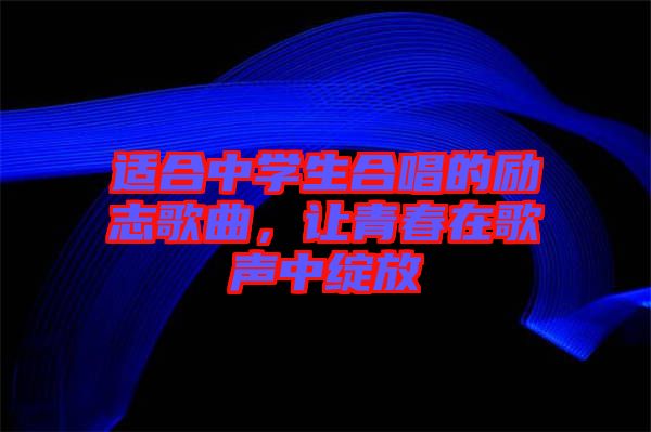 適合中學生合唱的勵志歌曲，讓青春在歌聲中綻放