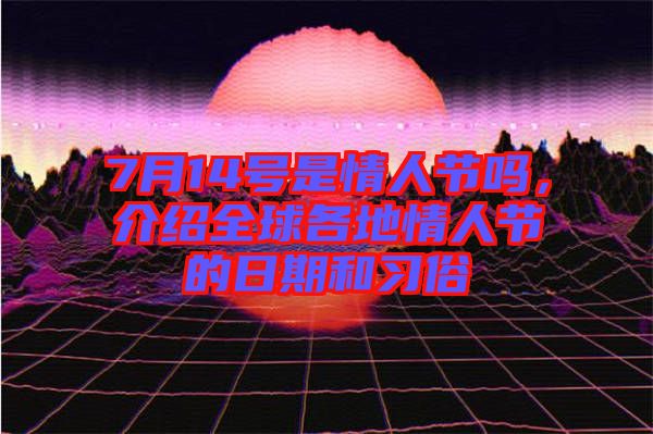 7月14號是情人節嗎,介紹全球各地情人節的日期和習俗