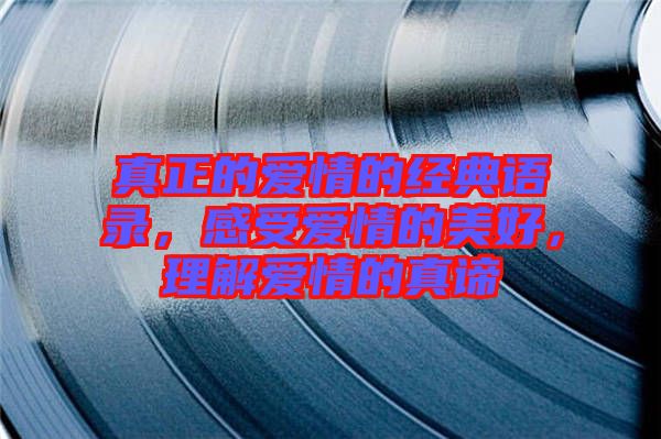 真正的愛情的經典語錄,感受愛情的美好,理解愛情的真諦