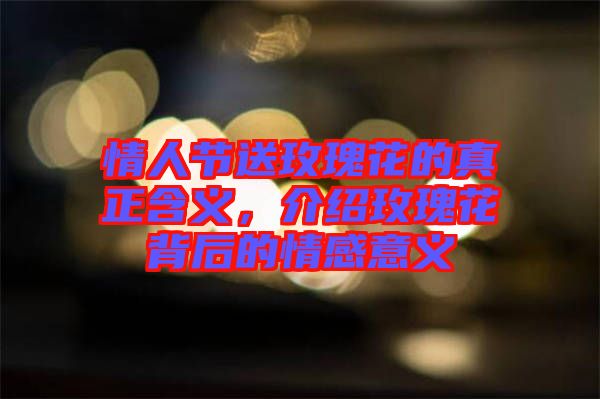 情人節(jié)送玫瑰花的真正含義,介紹玫瑰花背后的情感意義