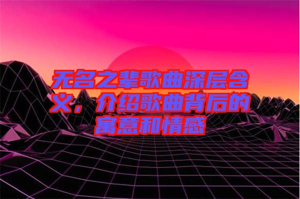 無名之輩歌曲深層含義,介紹歌曲背后的寓意和情感