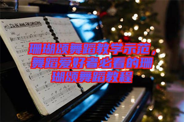 珊瑚頌舞蹈教學(xué)示范，舞蹈愛(ài)好者必看的珊瑚頌舞蹈教程