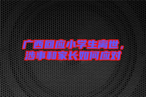 廣西回應(yīng)小學(xué)生離世,涉事和家長(zhǎng)如何應(yīng)對(duì)