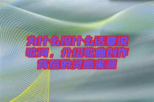 為什么沒什么話要說歌詞,介紹歌曲創作背后的靈感來源