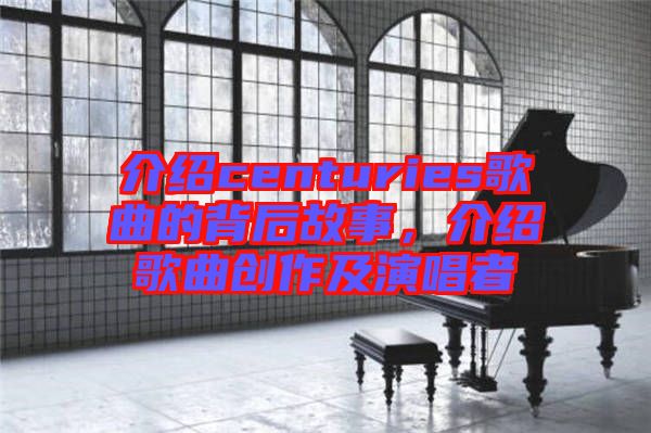 介紹centuries歌曲的背后故事,介紹歌曲創作及演唱者