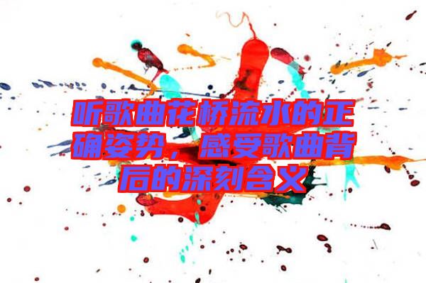 聽歌曲花橋流水的正確姿勢(shì),感受歌曲背后的深刻含義