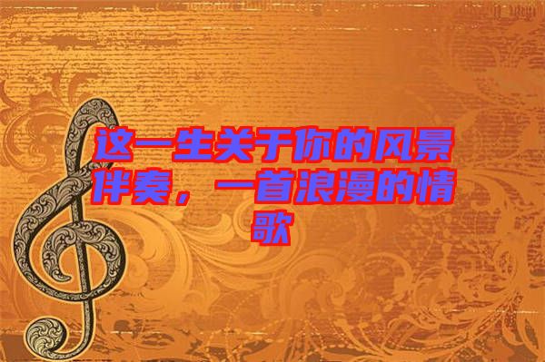 這一生關于你的風景伴奏,一首浪漫的情歌