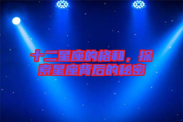 十二星座的格和,探索星座背后的秘密