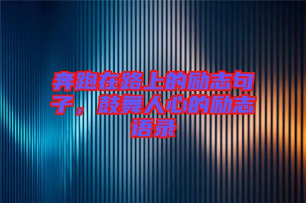 奔跑在路上的勵志句子,鼓舞人心的勵志語錄