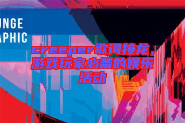creeper歌詞接龍,游戲玩家必備的娛樂活動