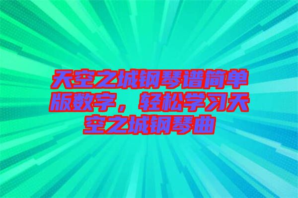 天空之城鋼琴譜簡單版數字,輕松學習天空之城鋼琴曲