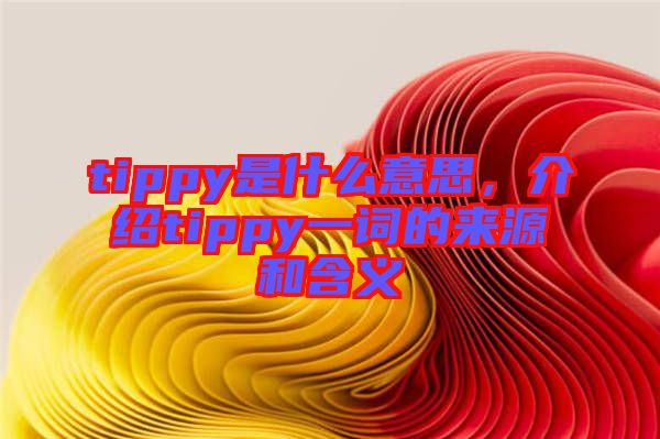 tippy是什么意思,介紹tippy一詞的來源和含義