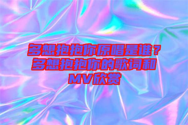 多想抱抱你原唱是誰?多想抱抱你的歌詞和MV欣賞