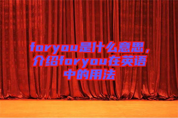 foryou是什么意思,介紹foryou在英語(yǔ)中的用法