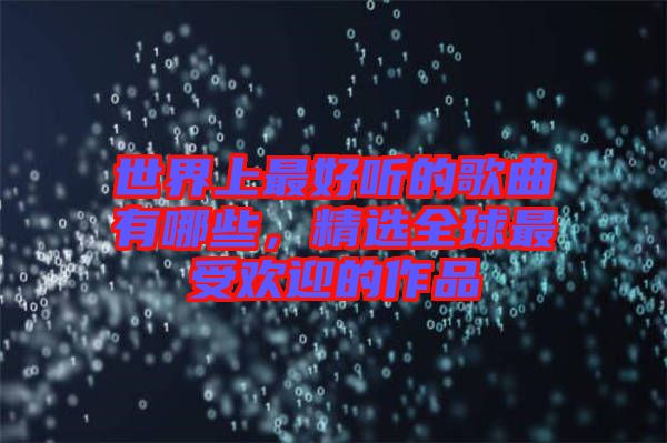 世界上最好聽的歌曲有哪些,精選全球最受歡迎的作品