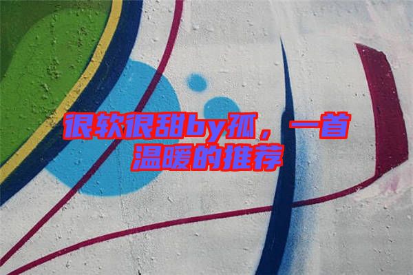 很軟很甜by孤,一首溫暖的推薦