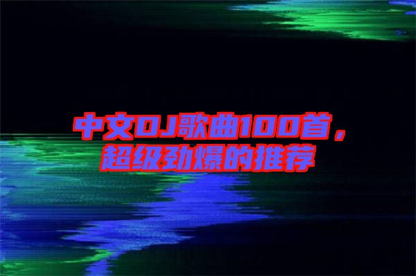 中文DJ歌曲100首，超級(jí)勁爆的推薦