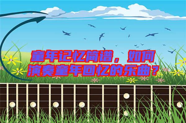 童年記憶簡譜,如何演奏童年回憶的樂曲?