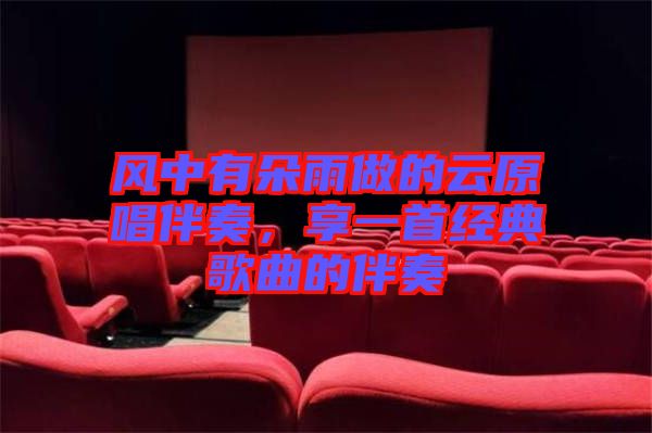 風(fēng)中有朵雨做的云原唱伴奏,享一首經(jīng)典歌曲的伴奏