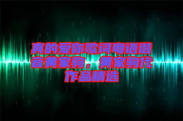 真的愛你歌詞粵語諧音黃家駒,黃家駒代作品精選