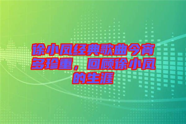 徐小鳳經(jīng)典歌曲今宵多珍重,回顧徐小鳳的生涯