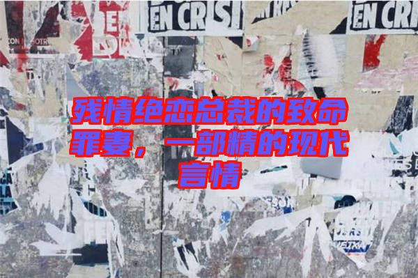 殘情絕戀總裁的致命罪妻，一部精的現代言情