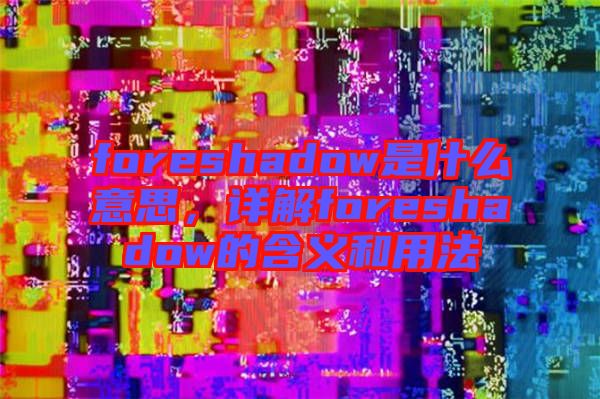 foreshadow是什么意思,詳解foreshadow的含義和用法